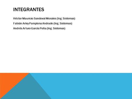 INTEGRANTES Héctor Mauricio Sandoval Morales (Ing. Sistemas) Fabián Arley Pamplona Andrade (Ing. Sistemas) Andrés Arturo García Peña (Ing. Sistemas)