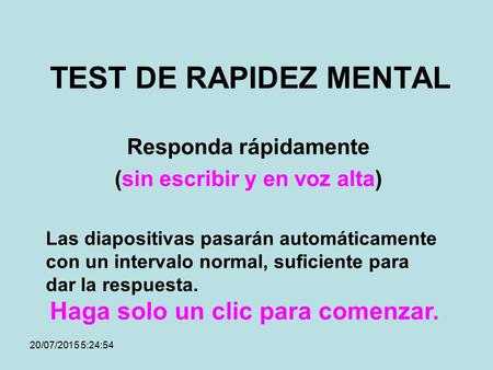 20/07/2015 5:26:23 TEST DE RAPIDEZ MENTAL Responda rápidamente (sin escribir y en voz alta) Las diapositivas pasarán automáticamente con un intervalo.
