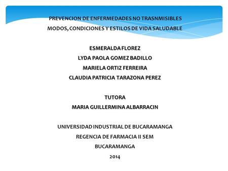 PREVENCION DE ENFERMEDADES NO TRASNMISIBLES MODOS, CONDICIONES Y ESTILOS DE VIDA SALUDABLE ESMERALDA FLOREZ LYDA PAOLA GOMEZ BADILLO MARIELA ORTIZ FERREIRA.