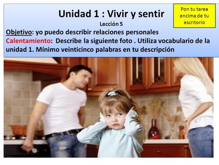 Unidad 1 : Vivir y sentir Lección 5 Objetivo: yo puedo describir relaciones personales Calentamiento: Describe la siguiente foto. Utiliza vocabulario de.