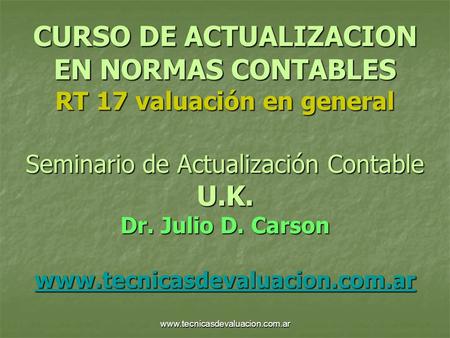 CURSO DE ACTUALIZACION EN NORMAS CONTABLES RT 17 valuación en general Seminario de Actualización Contable U.K. Dr. Julio D. Carson www.tecnicasdevaluacion.com.ar.