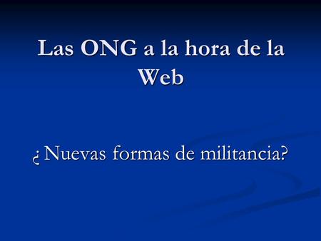 Las ONG a la hora de la Web ¿ Nuevas formas de militancia?