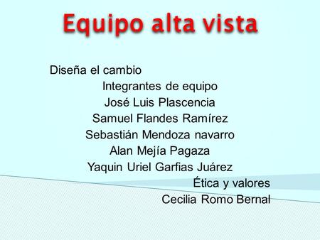 Diseña el cambio Integrantes de equipo José Luis Plascencia Samuel Flandes Ramírez Sebastián Mendoza navarro Alan Mejía Pagaza Yaquin Uriel Garfias Juárez.