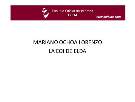 MARIANO OCHOA LORENZO LA EOI DE ELDA. ¿QUIÉNES SOMOS? INSTITUCIÓN PÚBLICA DEDICADA A LA ENSEÑANZA DE IDIOMAS.