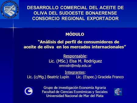 DESARROLLO COMERCIAL DEL ACEITE DE OLIVA DEL SUDOESTE BONAERENSE CONSORCIO REGIONAL EXPORTADOR Grupo de investigación Economía Agraria Facultad de Ciencias.