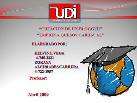 “CREACION DE UN BLOGGER” “EMPRESA QUESOS CABRI-CAL” “CREACION DE UN BLOGGER” “EMPRESA QUESOS CABRI-CAL” ELABORADO POR: KELVIN L VEGA 4-745-2331 ZORAYA.