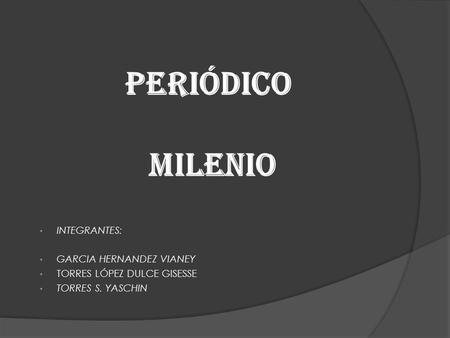 PERIÓDICO MILENIO INTEGRANTES: GARCIA HERNANDEZ VIANEY