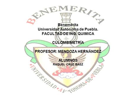 Benemérita Universidad Autónoma de Puebla. FACULTAD DE ING. QUIMICA CULOMBIMETRÍA PROFESOR: MENDOZA HERNÁNDEZ ALUMNOS RAQUEL CRUZ BÀEZ.