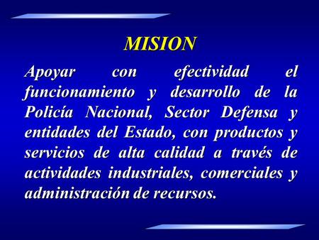 MISION Apoyar con efectividad el funcionamiento y desarrollo de la Policía Nacional, Sector Defensa y entidades del Estado, con productos y servicios de.