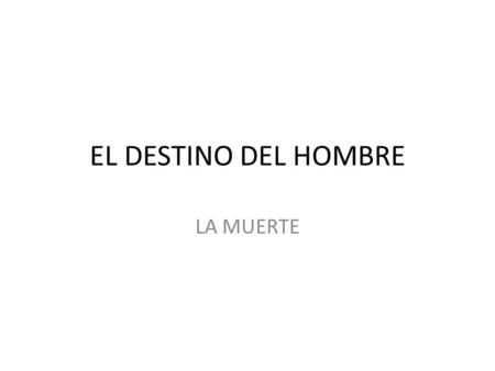 EL DESTINO DEL HOMBRE LA MUERTE. EL DESTINO DEL HOMBRE: LA MUERTE La muerte no es un acto, sino un proceso. El médico es el profesional que más contacto.