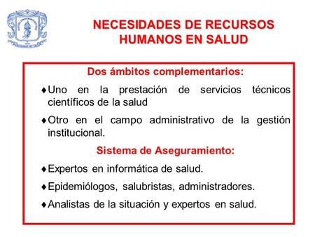 NECESIDADES DE RECURSOS HUMANOS EN SALUD Dos ámbitos complementarios:  Uno en la prestación de servicios técnicos científicos de la salud  Otro en el.