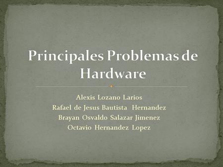 Alexis Lozano Larios Rafael de Jesus Bautista Hernandez Brayan Osvaldo Salazar Jimenez Octavio Hernandez Lopez.