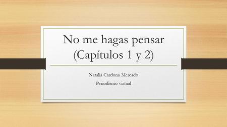 No me hagas pensar (Capítulos 1 y 2) Natalia Cardona Mercado Periodismo virtual.