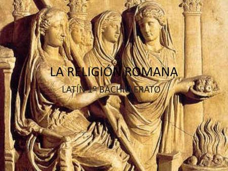 LA RELIGIÓN ROMANA LATÍN 1º BACHILLERATO.