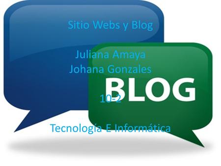 Sitio Webs y Blog Juliana Amaya Johana Gonzales 10-2 Tecnología E Informática.