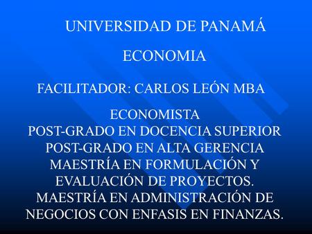 UNIVERSIDAD DE PANAMÁ ECONOMIA FACILITADOR: CARLOS LEÓN MBA ECONOMISTA