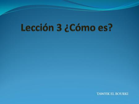 Lección 3 ¿Cómo es? TAWFIK EL BOURKI.