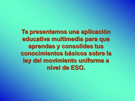 Te presentamos una aplicación educativa multimedia para que aprendas y consolides tus conocimientos básicos sobre la ley del movimiento uniforme a nivel.