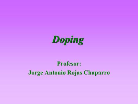 Doping Profesor: Jorge Antonio Rojas Chaparro. ¿Qué es el Doping? “Administración o uso en un deportista en competencia de cualquier sustancia extraña.