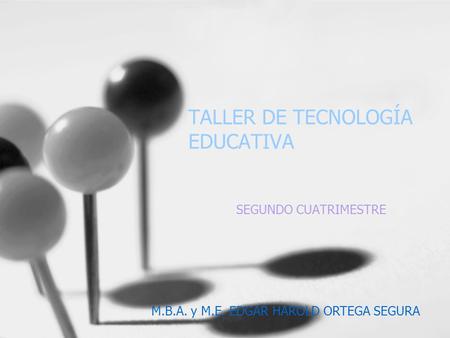 TALLER DE TECNOLOGÍA EDUCATIVA SEGUNDO CUATRIMESTRE M.B.A. y M.E. EDGAR HAROLD ORTEGA SEGURA.