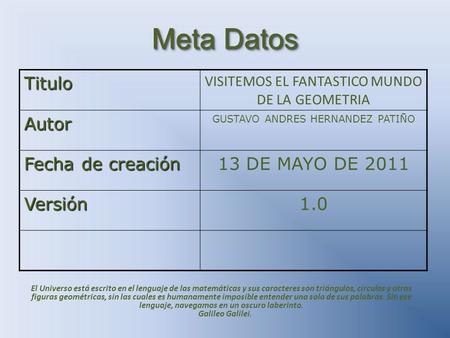 Meta Datos Titulo VISITEMOS EL FANTASTICO MUNDO DE LA GEOMETRIA Autor GUSTAVO ANDRES HERNANDEZ PATIÑO Fecha de creación 13 DE MAYO DE 2011 Versión1.0 El.
