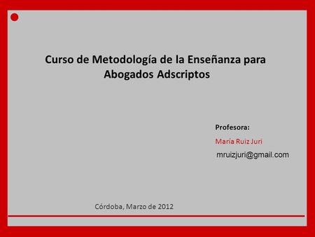 Curso de Metodología de la Enseñanza para Abogados Adscriptos Profesora: María Ruiz Juri Córdoba, Marzo de 2012