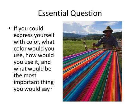Essential Question If you could express yourself with color, what color would you use, how would you use it, and what would be the most important thing.