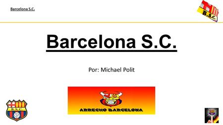 Barcelona S.C. Por: Michael Polit. Barcelona S.C. AGENDA Historia Estadio Títulos obtenidos Equipos oficiales.