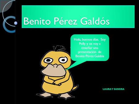 Benito Pérez Galdós Hola, buenos días. Soy Polly y os voy a enseñar una presentación de Benito Pérez Galdós.