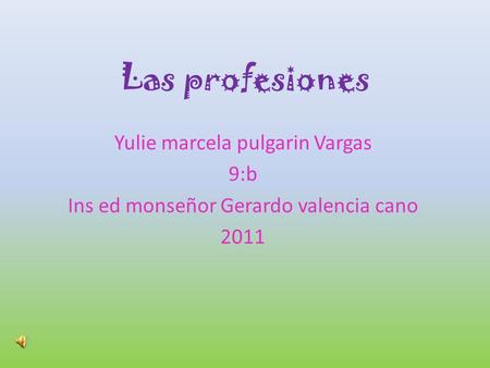 Las profesiones Yulie marcela pulgarin Vargas 9:b Ins ed monseñor Gerardo valencia cano 2011.