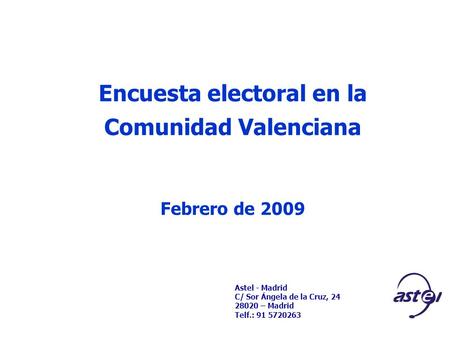 Astel - Madrid C/ Sor Ángela de la Cruz, 24 28020 – Madrid Telf.: 91 5720263 Encuesta electoral en la Comunidad Valenciana Febrero de 2009.