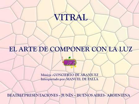 VITRAL EL ARTE DE COMPONER CON LA LUZ VITRAL EL ARTE DE COMPONER CON LA LUZ BEATRIZ PRESENTACIONES – JUNÍN – BUENOS AIRES - ARGENTINA Música : CONCIERTO.