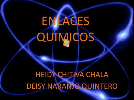 ENLACES QUIMICOS HEIDY CHITIVA CHALA DEISY NARANJO QUINTERO.