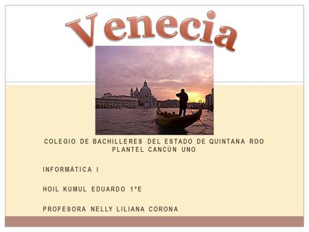 COLEGIO DE BACHILLERES DEL ESTADO DE QUINTANA ROO PLANTEL CANCÚN UNO INFORMÁTICA I HOIL KUMUL EDUARDO 1°E PROFESORA NELLY LILIANA CORONA.
