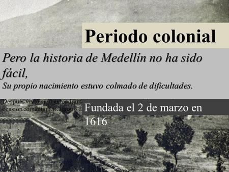 Periodo colonial Pero la historia de Medellín no ha sido fácil,