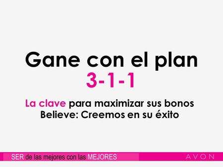 Gane con el plan 3-1-1 La clave para maximizar sus bonos Believe: Creemos en su éxito.