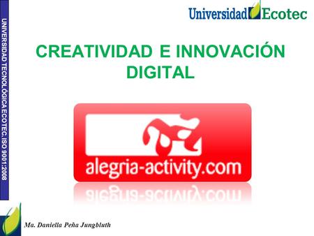 UNIVERSIDAD TECNOLÓGICA ECOTEC. ISO 9001:2008 Ma. Daniella Peña Jungbluth CREATIVIDAD E INNOVACIÓN DIGITAL.