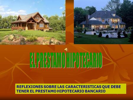 REFLEXIONES SOBRE LAS CARACTERISTICAS QUE DEBE TENER EL PRESTAMO HIPOTECARIO BANCARIO.