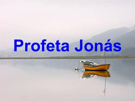 Profeta Jonás Parábola del tiempo, antiguo y nuevo, eres Jonás, profeta de huida, por tierra y mar, a la deriva.