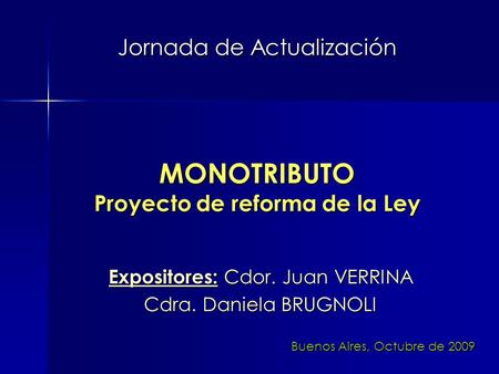 Jornada de Actualización Expositores: Cdor. Juan VERRINA Cdra. Daniela BRUGNOLI MONOTRIBUTO Proyecto de reforma de la Ley Buenos Aires, Octubre de 2009.