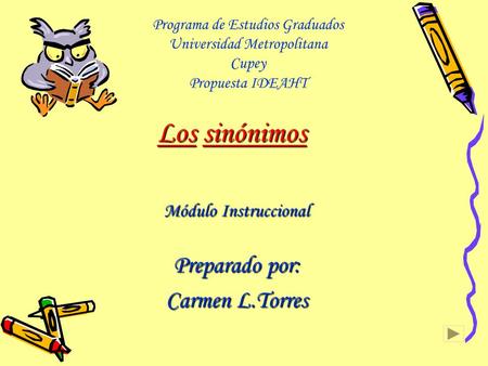 Los sinónimos Módulo Instruccional Preparado por: Carmen L.Torres Programa de Estudios Graduados Universidad Metropolitana Cupey Propuesta IDEAHT.