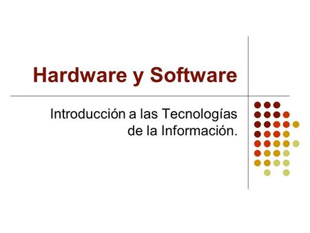 Hardware y Software Introducción a las Tecnologías de la Información.