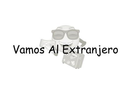 Vamos Al Extranjero. Al aeropuerto La aduana La seguridad A la papelería El papel para carta El sobre Al café Un batido Una copa Al estanco La estampilla/el.