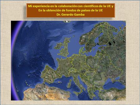 Mi experiencia en la colaboración con científicos de la UE y En la obtención de fondos de países de la UE Dr. Gerardo Gamba Mi experiencia en la colaboración.