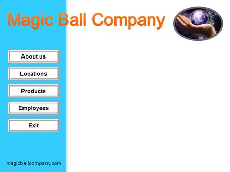 About us Locations Products Employees Exit magicballcompany.com Click on a item to begin For more information look into our website.