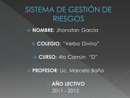  NOMBRE: Jhonatan García  COLEGIO: “Verbo Divino”  CURSO: 4to Común “D”  PROFESOR: Lic. Marcelo Baño  AÑO LECTIVO 2011 - 2012.