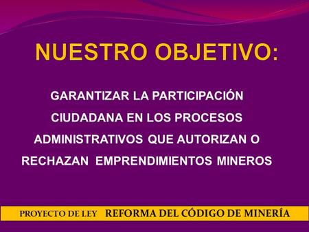 PROYECTO DE LEY REFORMA DEL CÓDIGO DE MINERÍA GARANTIZAR LA PARTICIPACIÓN CIUDADANA EN LOS PROCESOS ADMINISTRATIVOS QUE AUTORIZAN O RECHAZAN EMPRENDIMIENTOS.