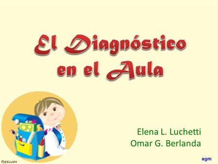 Agm Elena L. Luchetti Omar G. Berlanda. agm CONTENIDO CAPÍTULO 1 “¿QUÉ ES EL DIAGNÓSTICO?” CAPÍTULO 1 “¿QUÉ ES EL DIAGNÓSTICO?” CAPÍTULO 2 “DIMENSIONES.