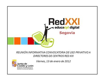 REUNIÓN INFORMATIVA CONVOCATORIA DE USO PRIVATIVO A DIRECTORES DE CENTROS RED XXI Viernes, 13 de enero de 2012 Segovia.