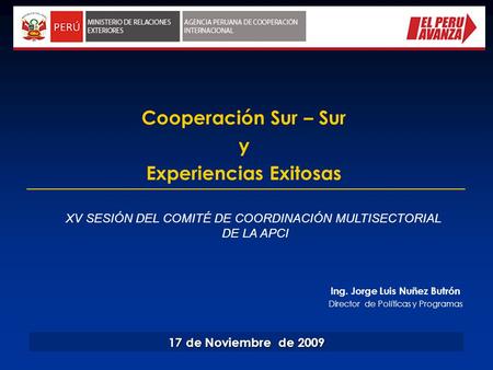 Cooperación Sur – Sur y Experiencias Exitosas 17 de Noviembre de 2009 Ing. Jorge Luis Nuñez Butrón Director de Políticas y Programas XV SESIÓN DEL COMITÉ.
